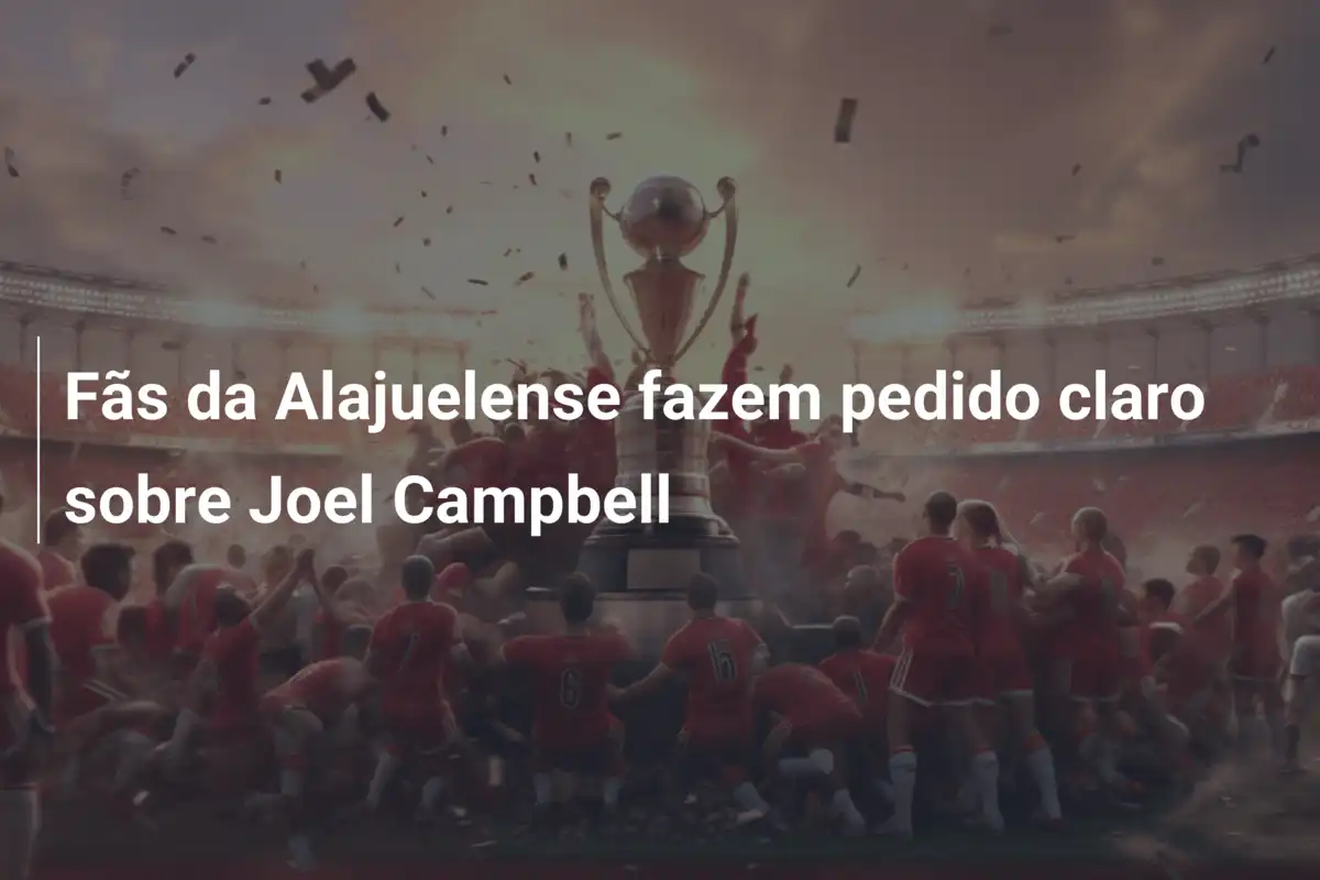 Fãs da Alajuelense fazem pedido claro sobre Joel Campbell