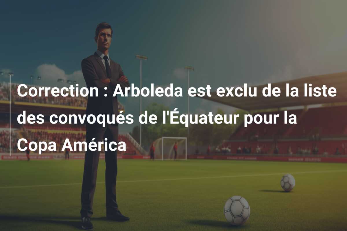 Correction : Arboleda est exclu de la liste des convoqués de l’Équateur pour la Copa América