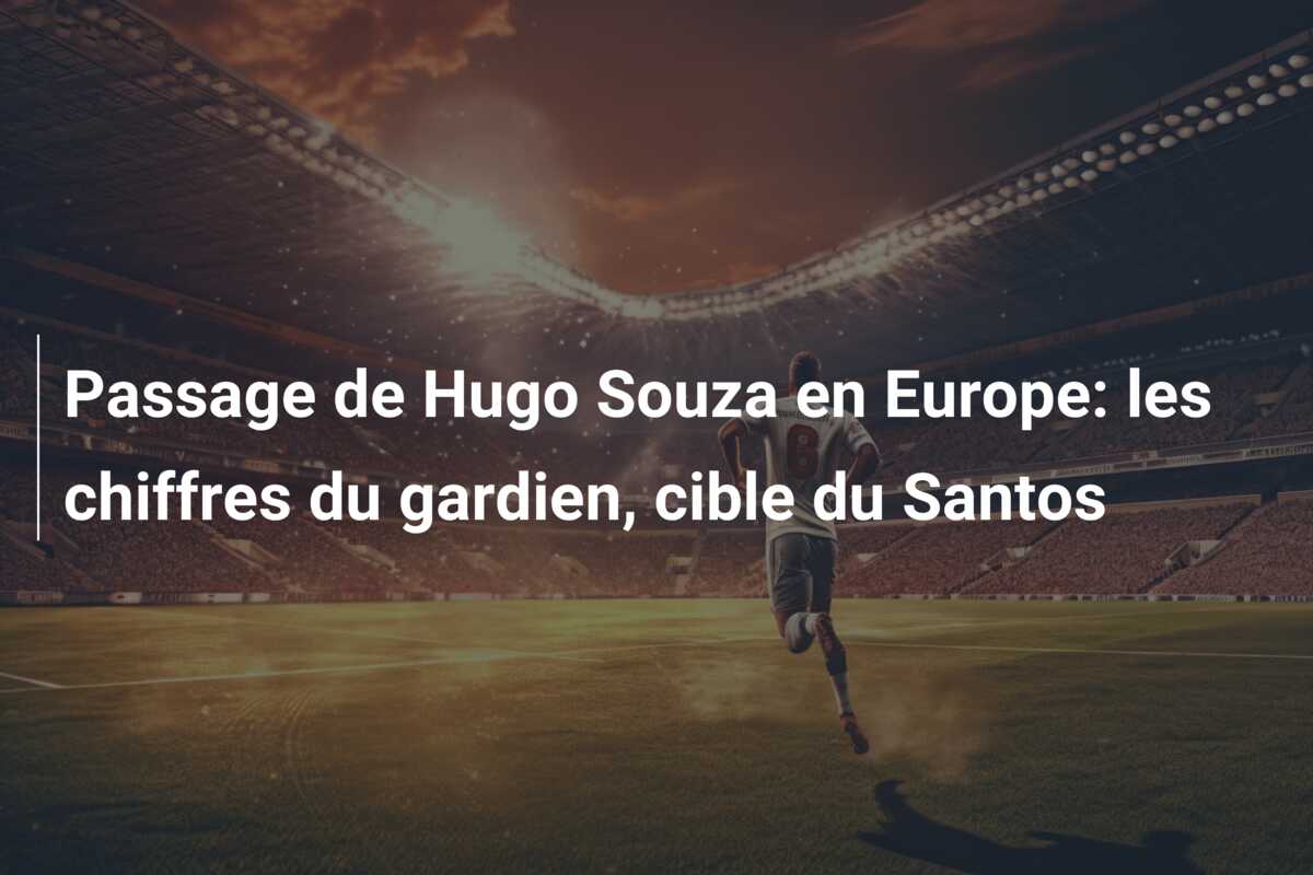 Passage de Hugo Souza en Europe: les chiffres du gardien, cible du Santos