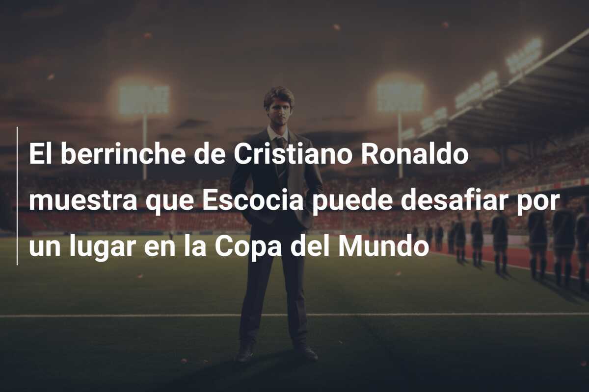 El berrinche de Cristiano Ronaldo muestra que Escocia puede desafiar por un lugar en la Copa del Mundo