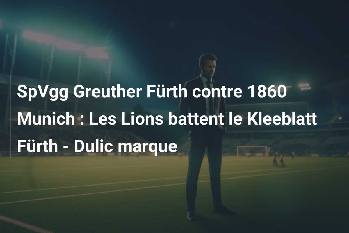SpVgg Greuther Fürth contre 1860 Munich : Les Lions battent le Kleeblatt Fürth - Dulic marque