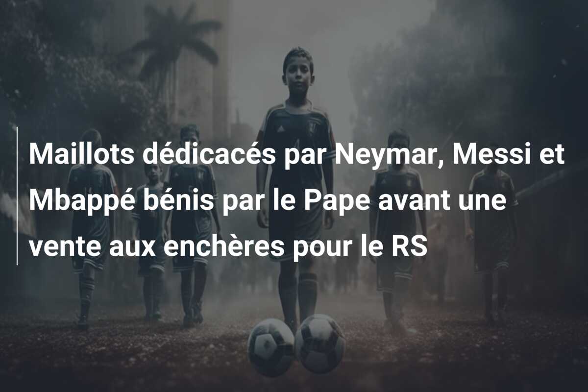 Maillots dédicacés par Neymar, Messi et Mbappé bénis par le Pape avant une vente aux enchères pour le RS