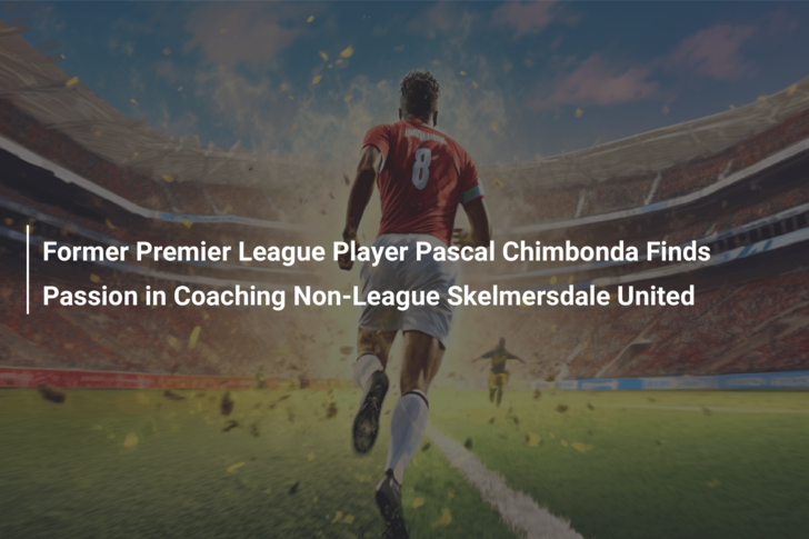 Former Premier League Player Pascal Chimbonda Finds Passion in Coaching Non-League Skelmersdale United