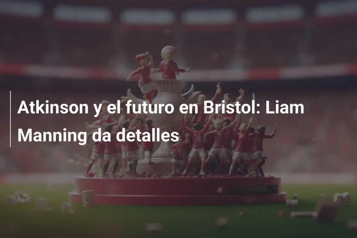 Atkinson y el futuro en Bristol: Liam Manning da detalles