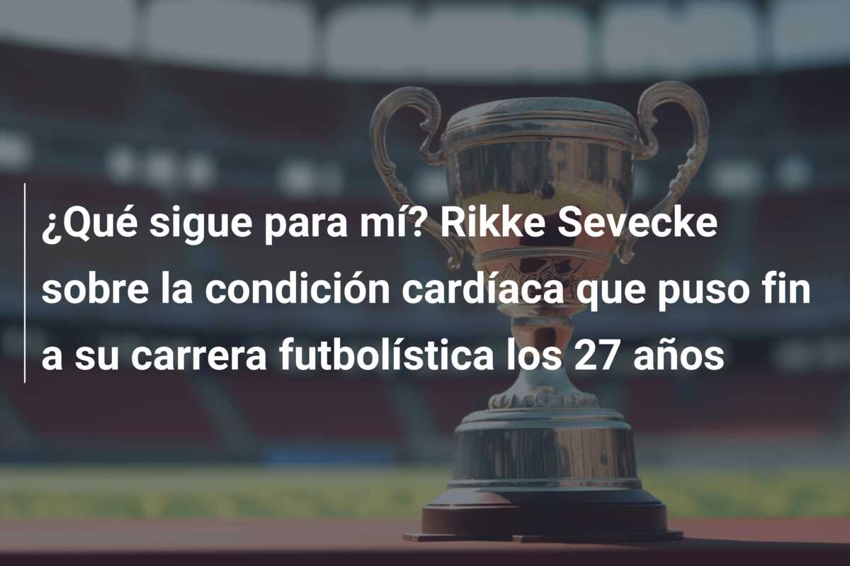 ¿Qué sigue para mí? Rikke Sevecke sobre la condición cardíaca que puso fin a su carrera futbolística los 27 años