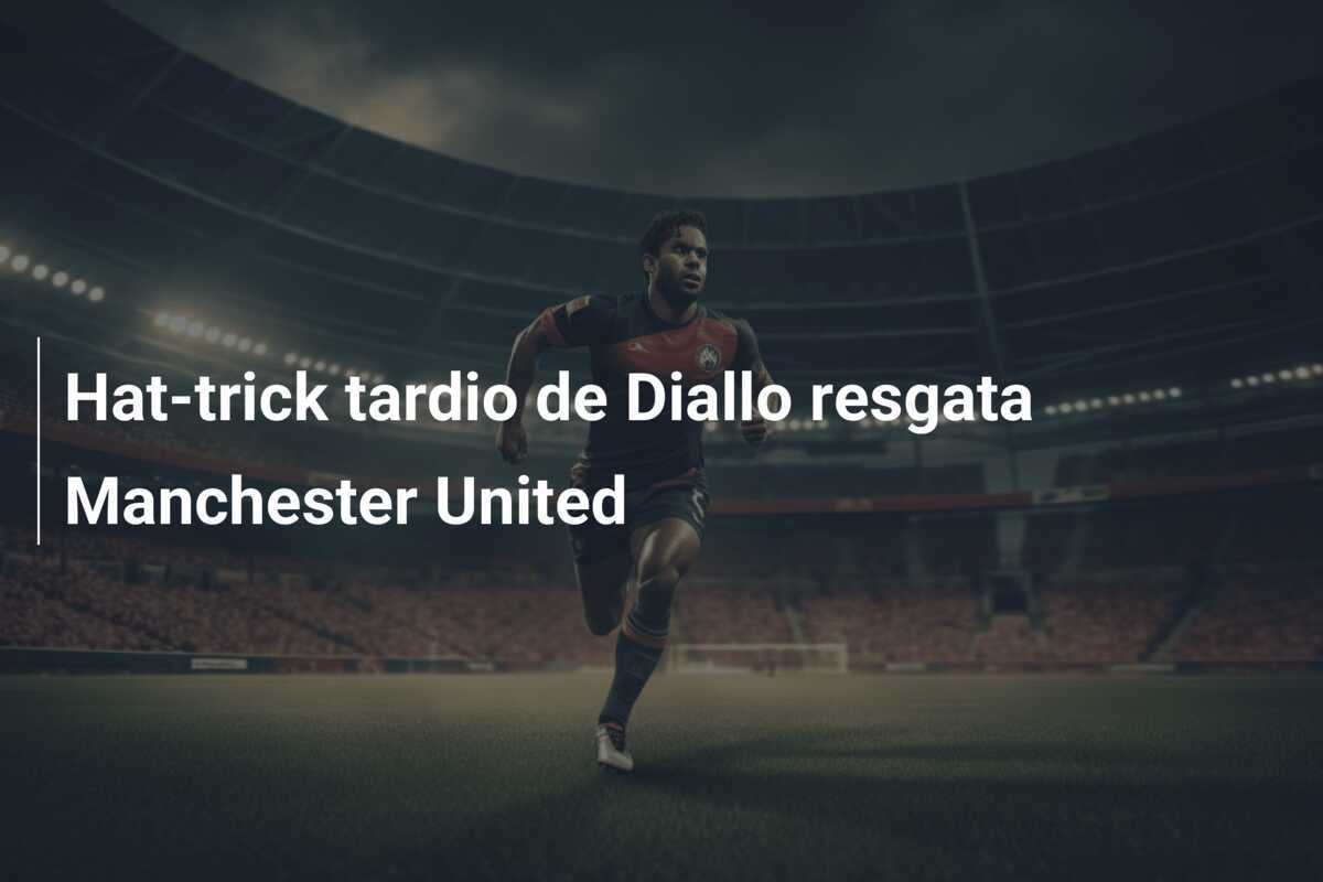 Hat-trick tardio de Diallo resgata Manchester United