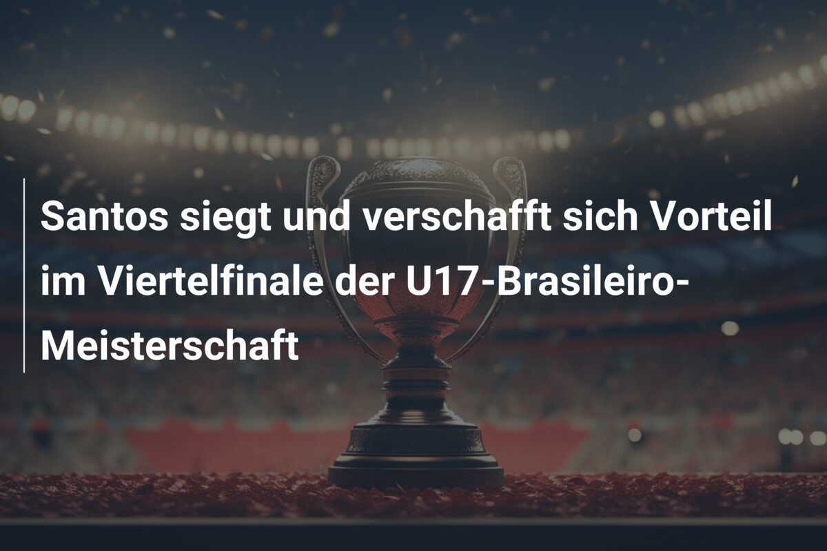 Santos siegt und verschafft sich Vorteil im Viertelfinale der U17-Brasileiro-Meisterschaft