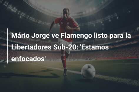 Mário Jorge ve Flamengo listo para la Libertadores Sub-20: ‘Estamos enfocados’