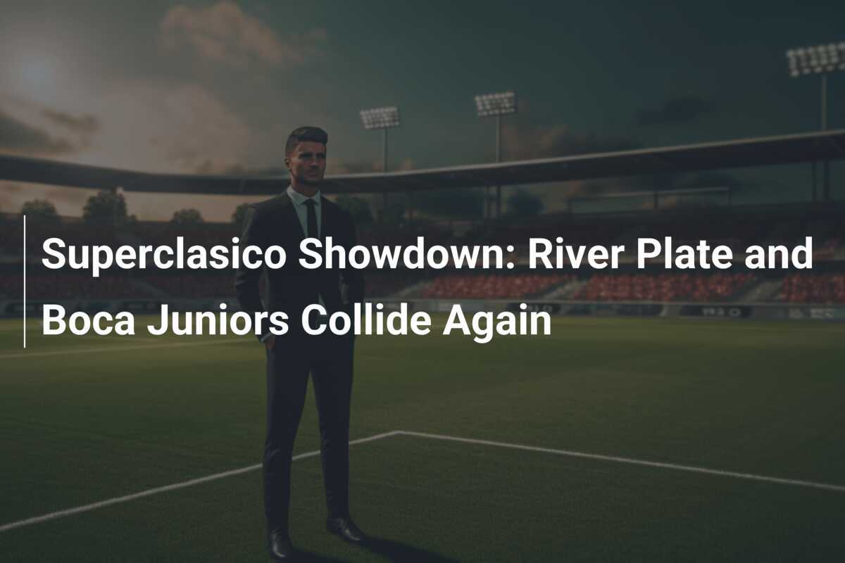 Superclasico Showdown: River Plate and Boca Juniors Collide Again ...