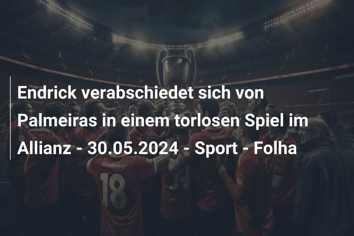 Endrick verabschiedet sich von Palmeiras in einem torlosen Spiel im Allianz – 30.05.2024 – Sport – Folha