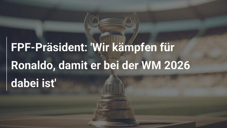 FPF-Präsident: 'Wir kämpfen für Ronaldo, damit er bei der WM 2026 dabei ist'
