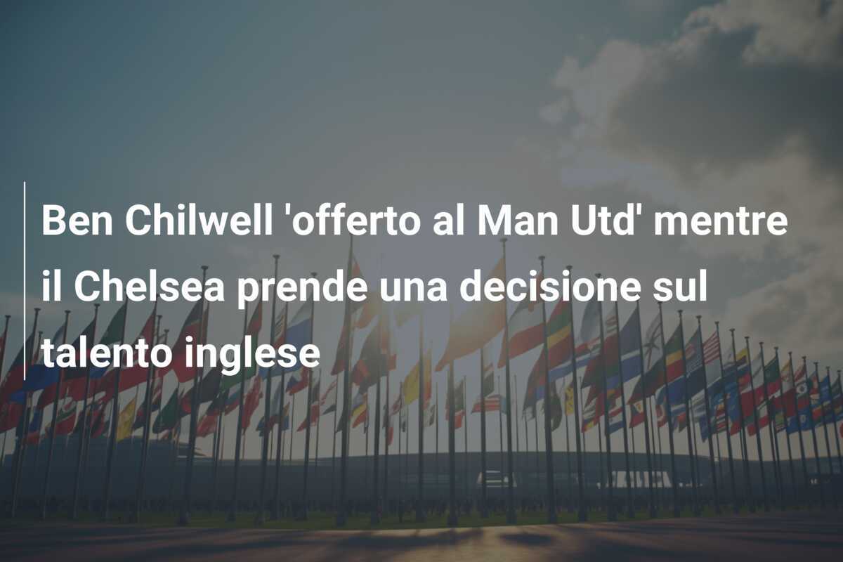 Ben Chilwell ‘offerto al Man Utd’ mentre il Chelsea prende una decisione sul talento inglese