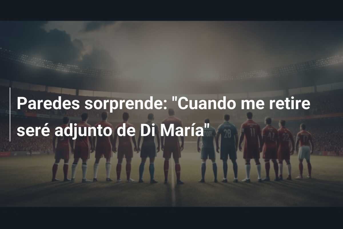 Paredes sorprende: "Cuando me retire seré adjunto de Di María"