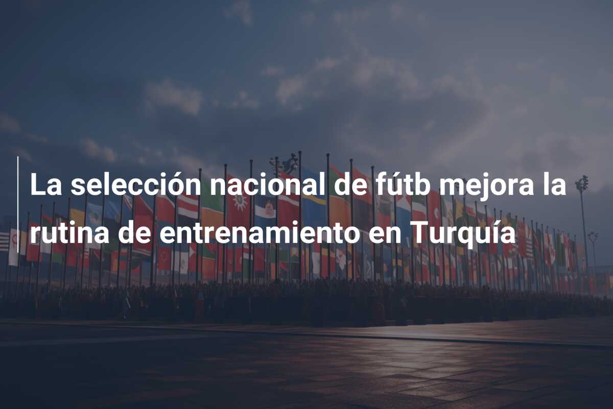 La selección nacional de fútb mejora la rutina de entrenamiento en Turquía
