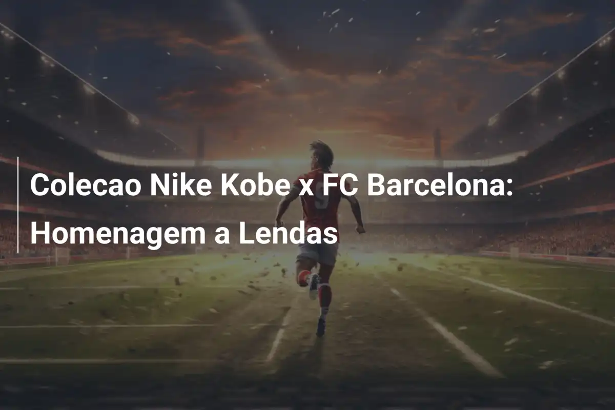 Colecao Nike Kobe x FC Barcelona: Homenagem a Lendas