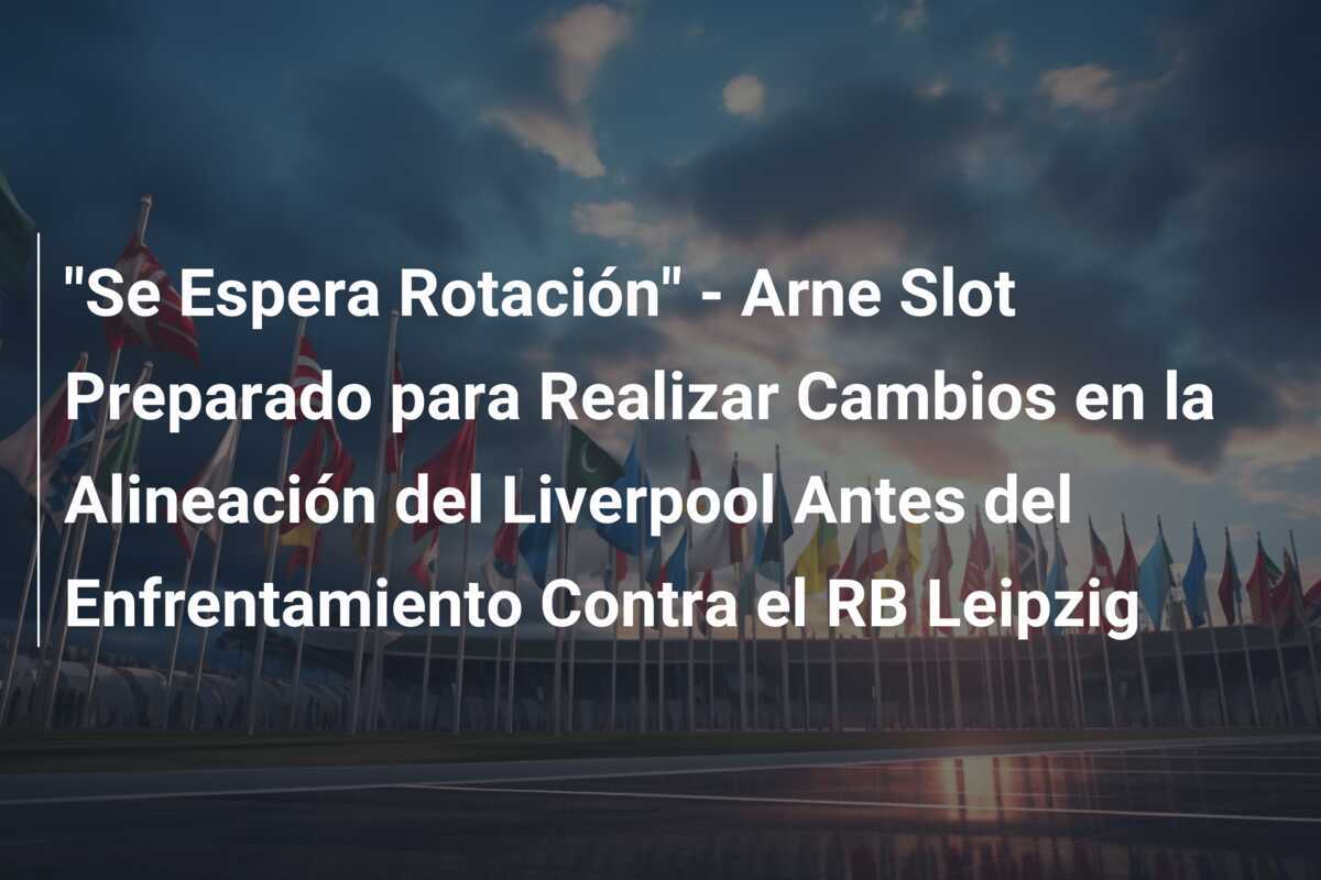 "Se Espera Rotación" - Arne Slot Preparado para Realizar Cambios en la Alineación del Liverpool Antes del Enfrentamiento Contra el RB Leipzig