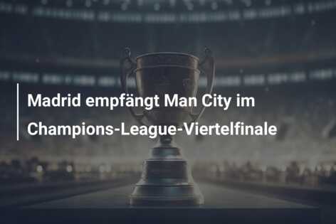 Madrid empfängt Man City im Champions-League-Viertelfinale
