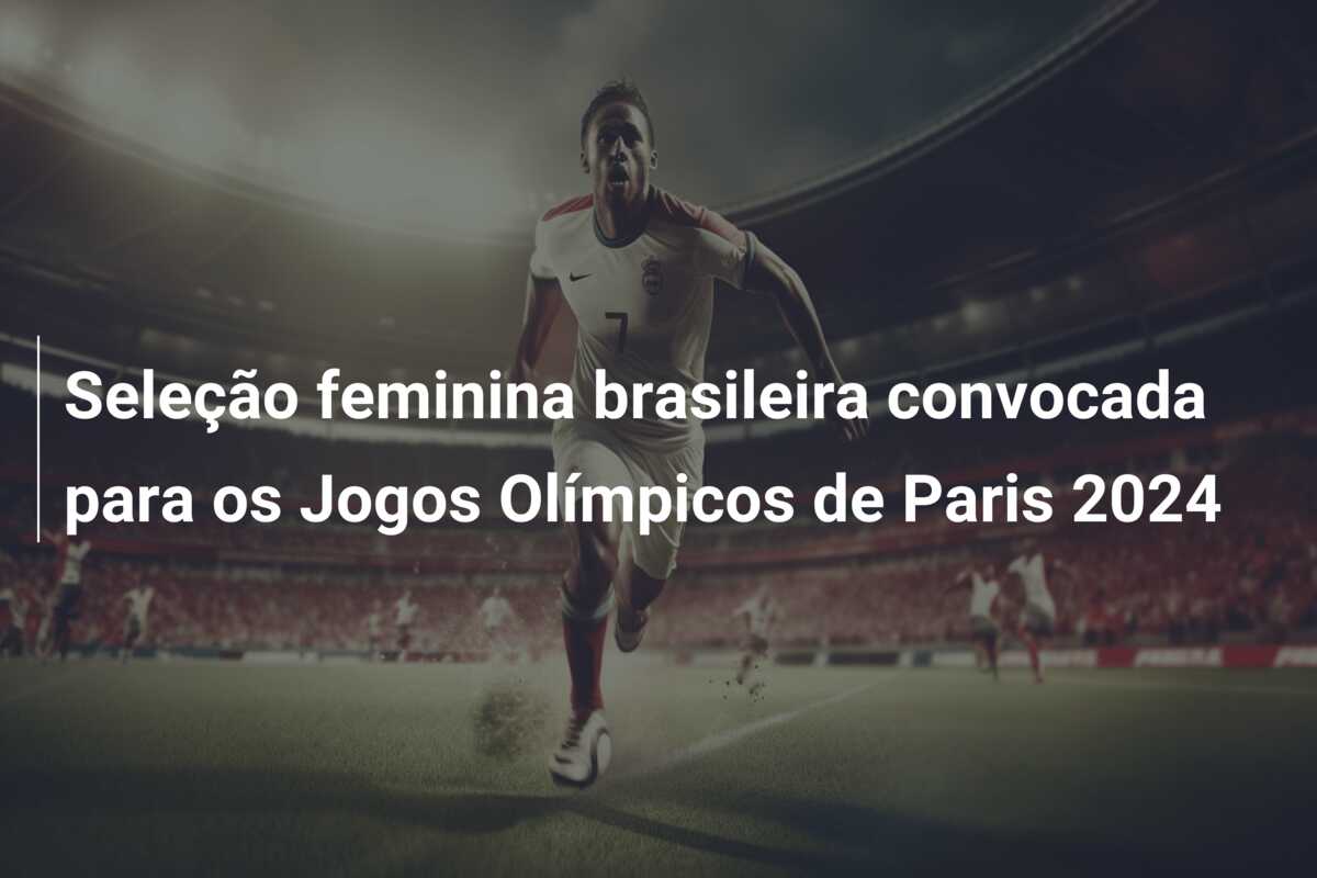 Seleção feminina brasileira convocada para os Jogos Olímpicos de Paris 2024