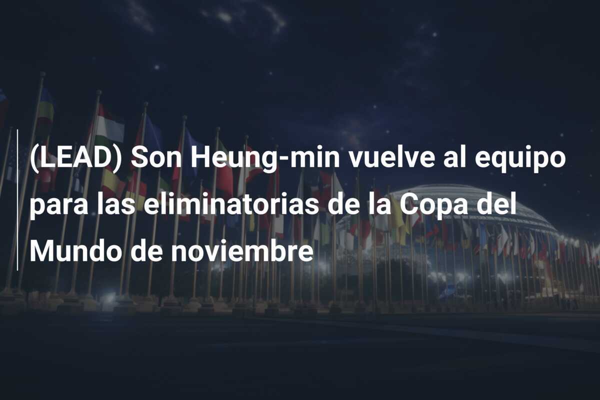 (LEAD) Son Heung-min vuelve al equipo para las eliminatorias de la Copa del Mundo de noviembre