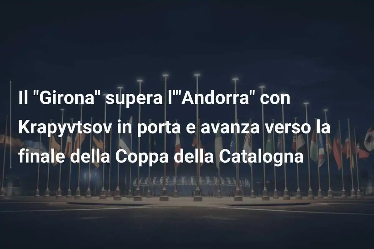 Il "Girona" supera l'"Andorra" con Krapyvtsov in porta e avanza verso la finale della Coppa della Catalogna
