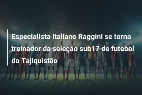 Especialista italiano Raggini se torna treinador da seleção sub17 de futebol do Tajiquistão