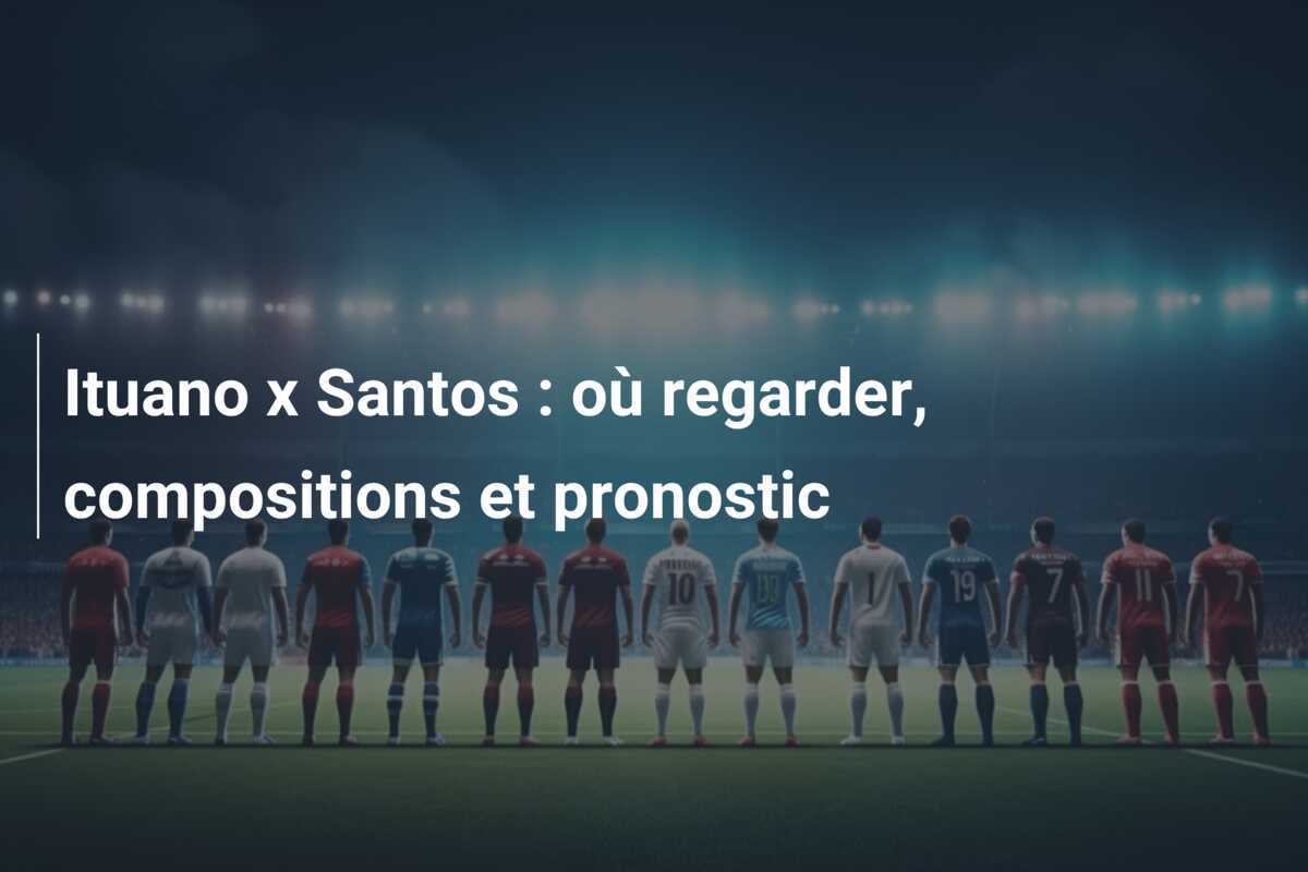 Ituano x Santos : où regarder, compositions et pronostic