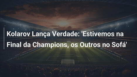 Kolarov Lança Verdade: 'Estivemos na Final da Champions, os Outros no Sofá'
