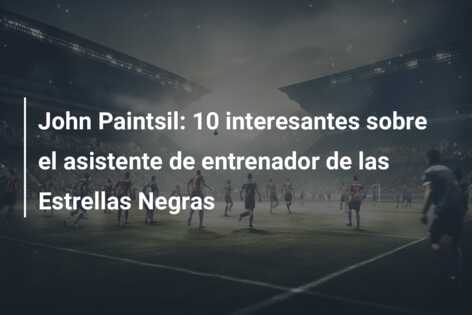 John Paintsil: 10 interesantes sobre el asistente de entrenador de las Estrellas Negras