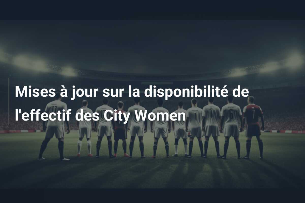 Mises à jour sur la disponibilité de l'effectif des City Women
