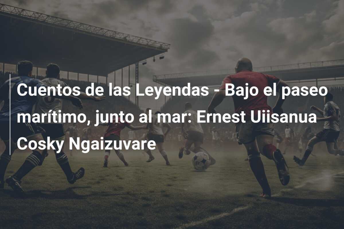 Cuentos de las Leyendas - Bajo el paseo marítimo, junto al mar: Ernest Uiisanua Cosky Ngaizuvare