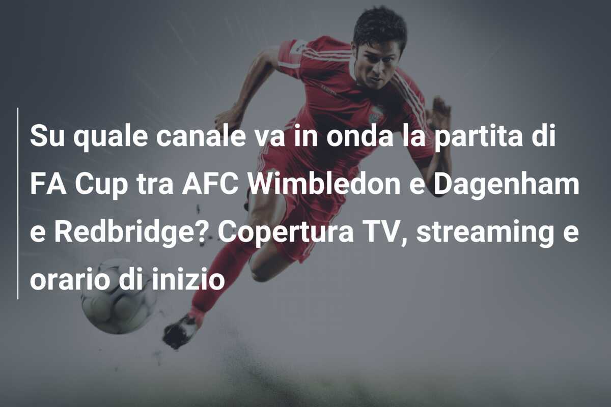 Su quale canale va in onda la partita di FA Cup tra AFC Wimbledon e Dagenham e Redbridge? Copertura TV, streaming e orario di inizio
