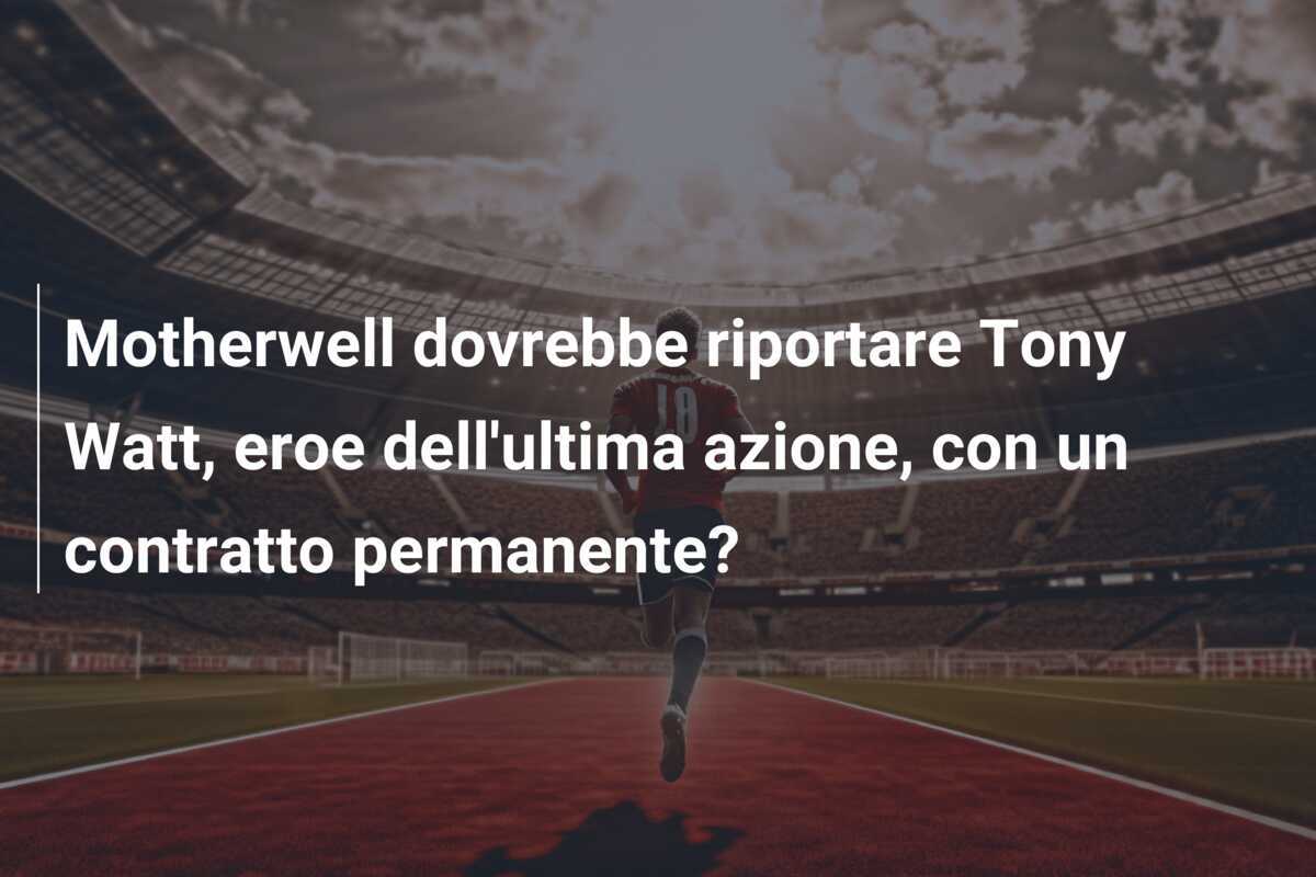Motherwell dovrebbe riportare Tony Watt, eroe dell'ultima azione, con un contratto permanente?