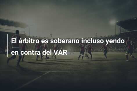 El árbitro es soberano incluso yendo en contra del VAR