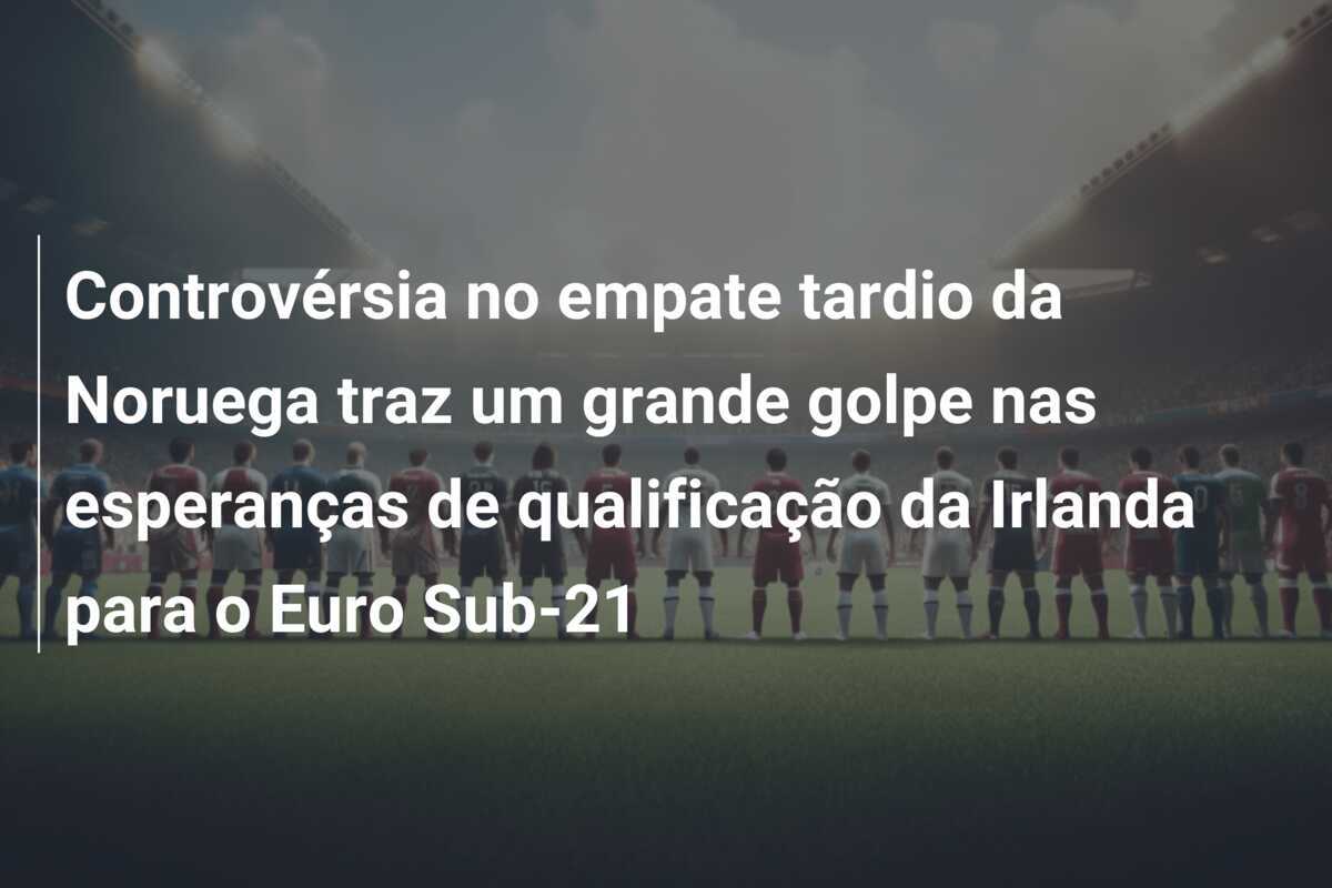 Controvérsia no empate tardio da Noruega traz um grande golpe nas esperanças de qualificação da Irlanda para o Euro Sub-21