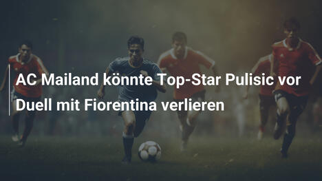 AC Mailand könnte Top-Star Pulisic vor Duell mit Fiorentina verlieren