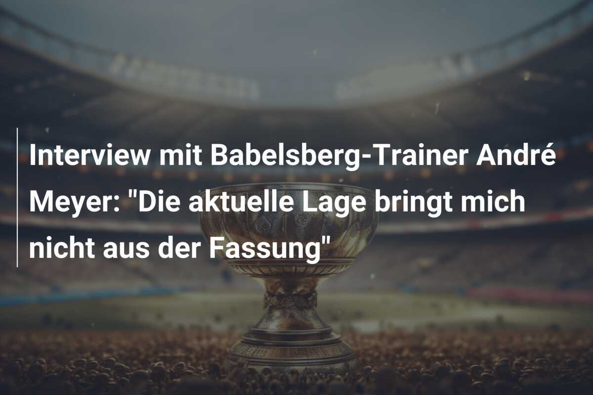 Interview mit Babelsberg-Trainer André Meyer: "Die aktuelle Lage bringt mich nicht aus der Fassung"