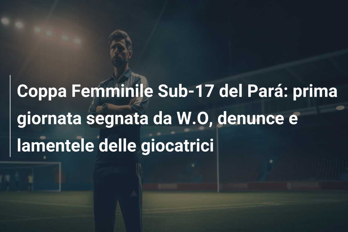 Coppa Femminile Sub-17 del Pará: prima giornata segnata da W.O, denunce e lamentele delle giocatrici
