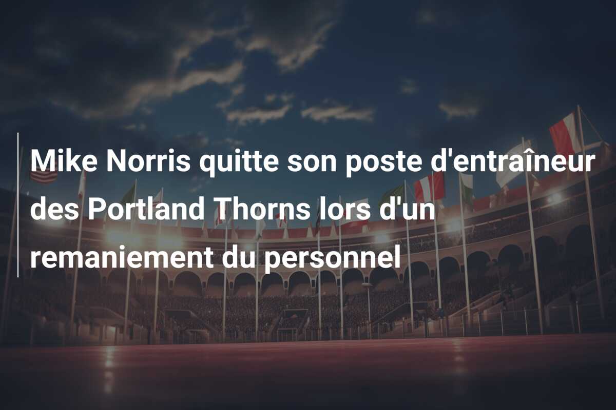 Mike Norris quitte son poste d’entraîneur des Portland Thorns lors d’un remaniement du personnel
