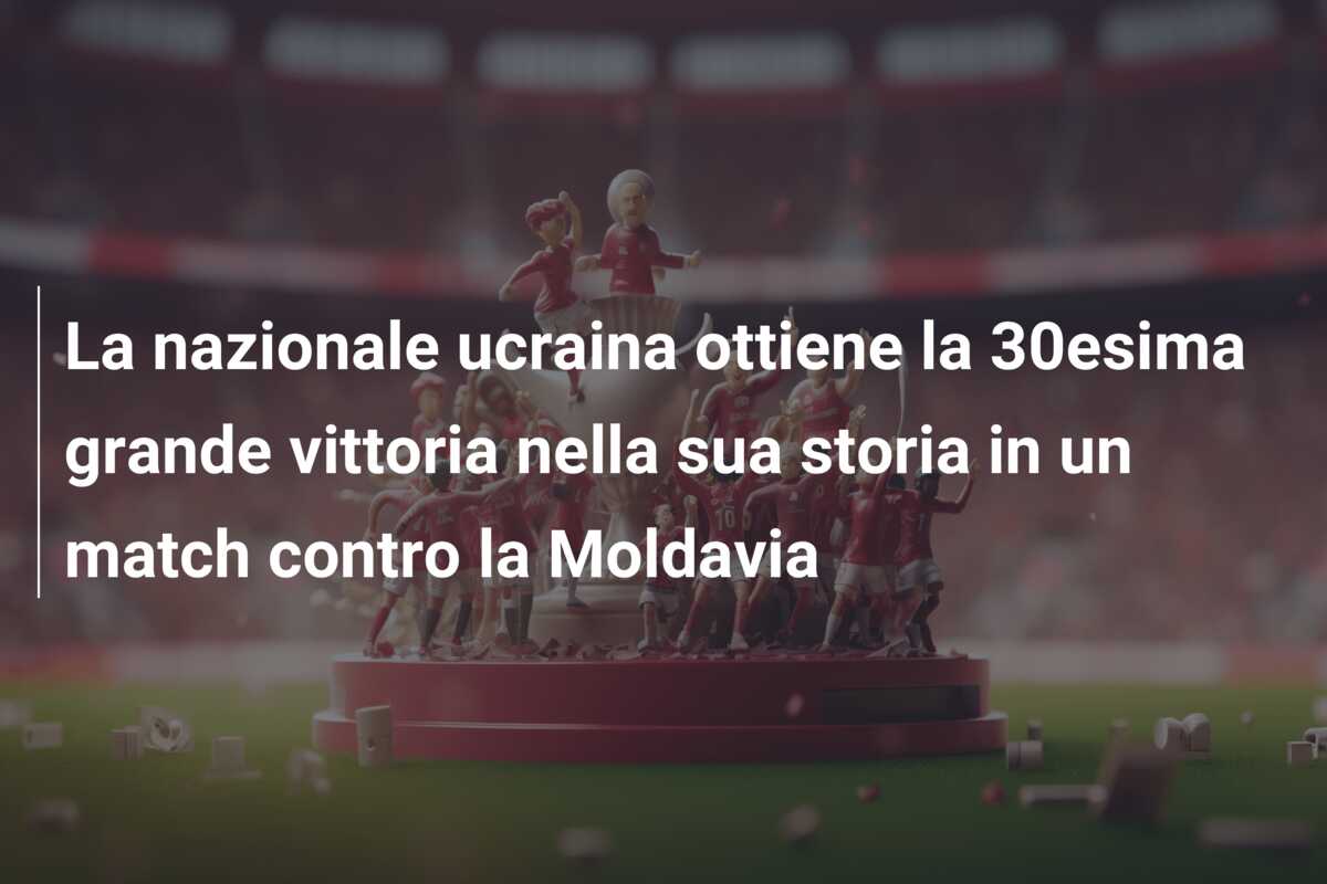 La nazionale ucraina ottiene la 30esima grande vittoria nella sua storia in un match contro la Moldavia