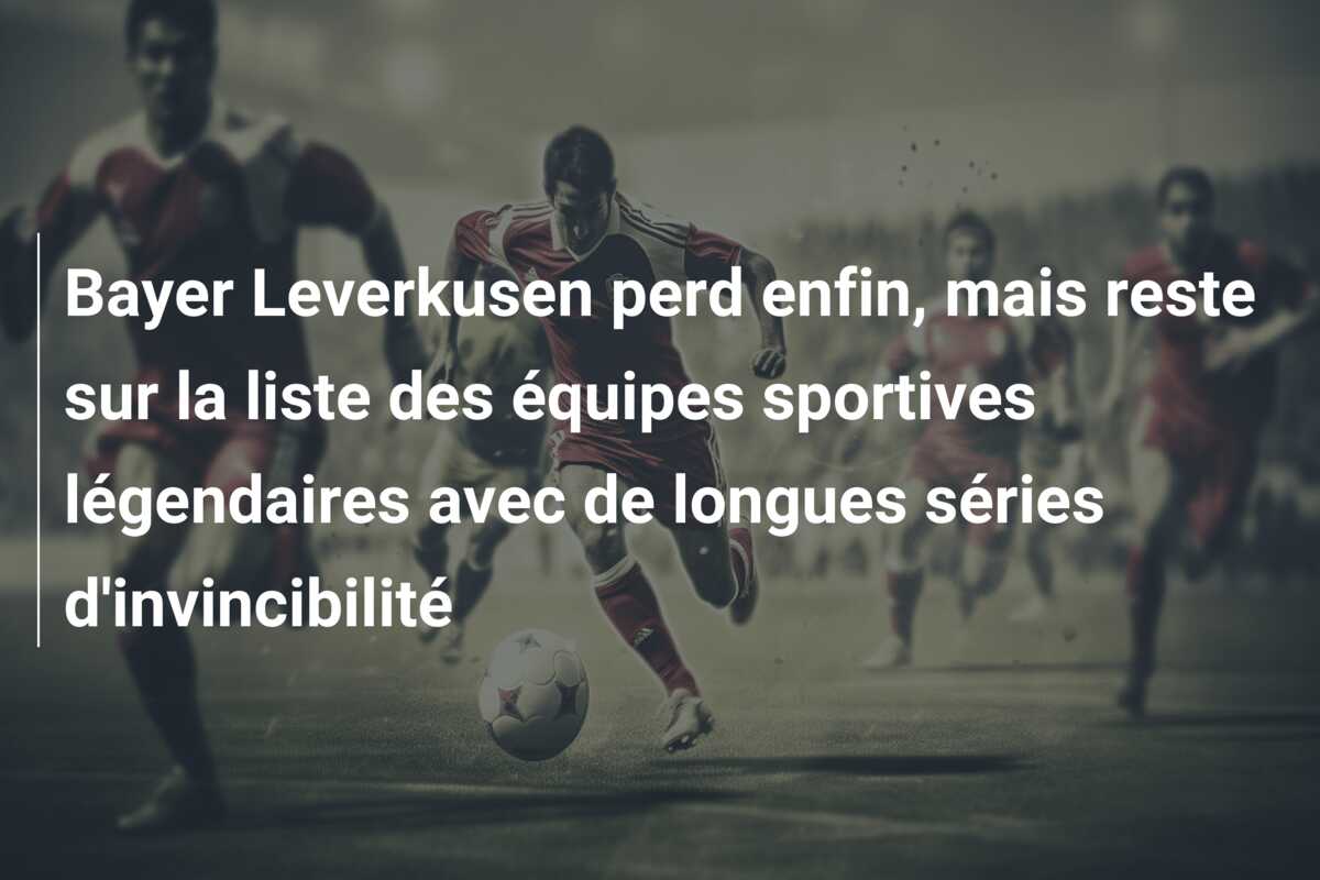 Bayer Leverkusen perd enfin, mais reste sur la liste des équipes sportives légendaires avec de longues séries d’invincibilité