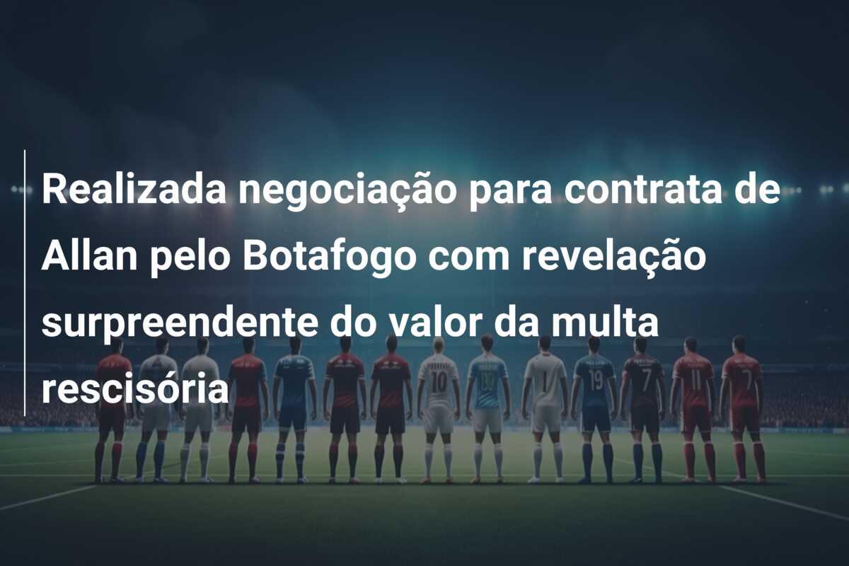 Realizada negociação para contrata de Allan pelo Botafogo com revelação surpreendente do valor da multa rescisória
