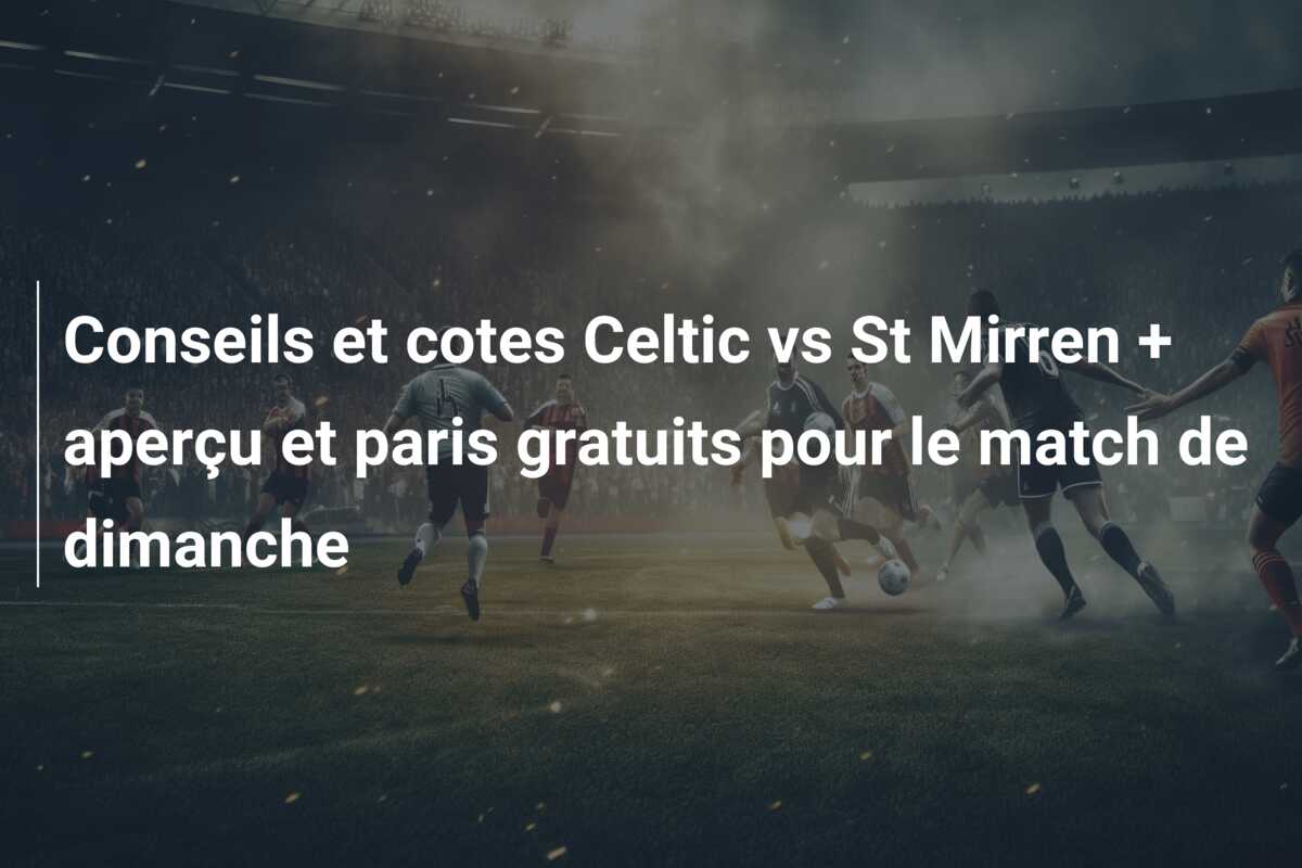 Conseils et cotes Celtic vs St Mirren + aperçu et paris gratuits pour le match de dimanche