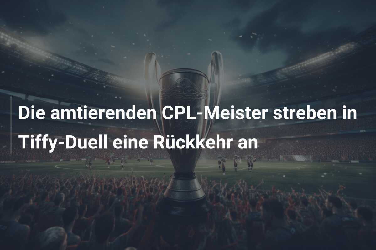 Die amtierenden CPL-Meister streben in Tiffy-Duell eine Rückkehr an