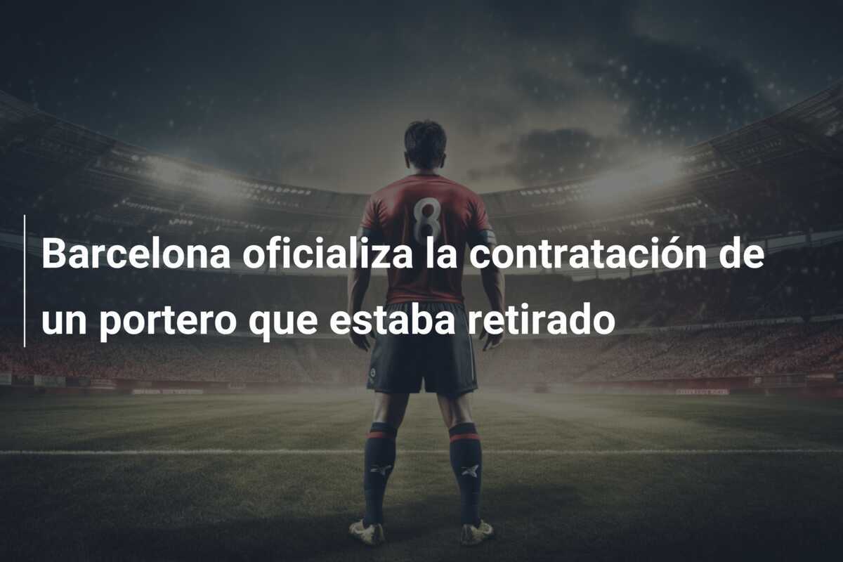 Barcelona oficializa la contratación de un portero que estaba retirado