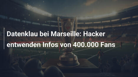 Datenklau bei Marseille: Hacker entwenden Infos von 400.000 Fans