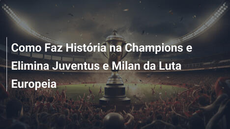 Como Faz História na Champions e Elimina Juventus e Milan da Luta Europeia