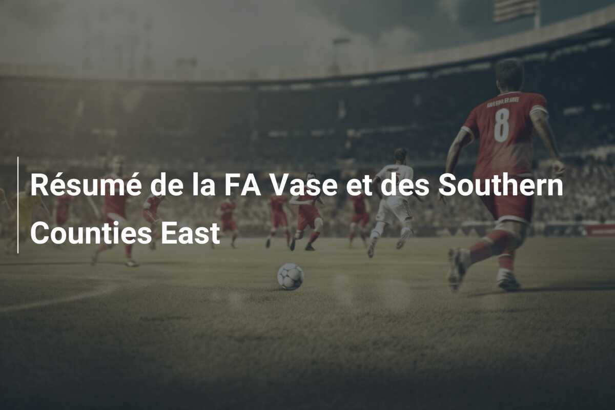 Résumé de la FA Vase et des Southern Counties East