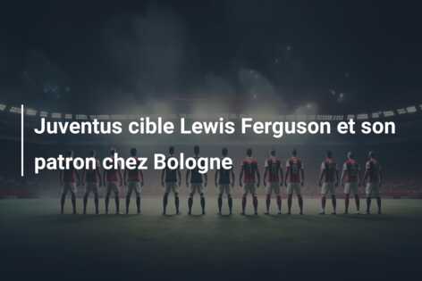 Juventus cible Lewis Ferguson et son patron chez Bologne