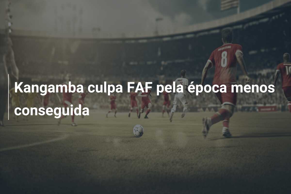 Kangamba culpa FAF pela época menos conseguida