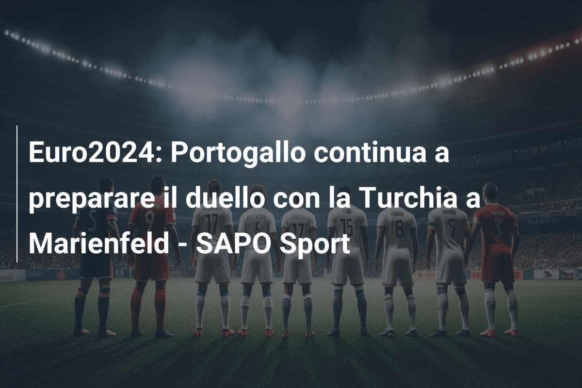 Euro2024: Portogallo continua a preparare il duello con la Turchia a Marienfeld – SAPO Sport